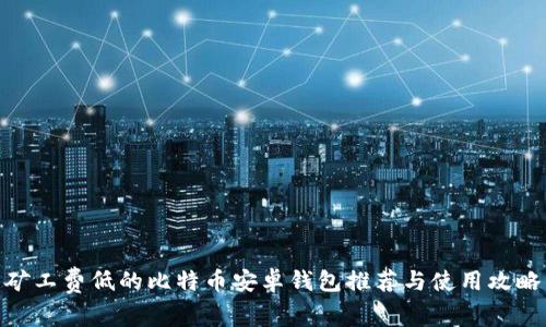 矿工费低的比特币安卓钱包推荐与使用攻略