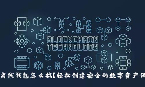 比特币离线钱包怎么搞？轻松创建安全的数字资产保护方案