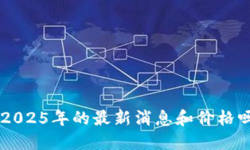 你知道Hc币2025年的最新消息和价格吗？快来看看！