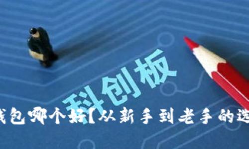 比特币钱包哪个好？从新手到老手的选择指南！