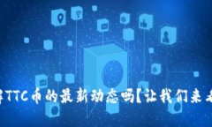 想了解TTC币的最新动态吗