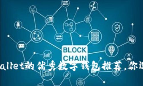 类似tpWallet的优秀数字钱包推荐，你选对了吗？