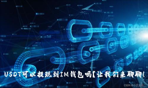 USDT可以提现到IM钱包吗？让我们来聊聊！