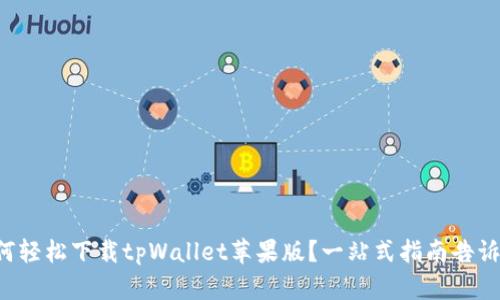 如何轻松下载tpWallet苹果版？一站式指南告诉你！