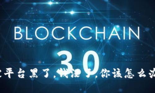 被平台黑了，钱没了，你该怎么办？