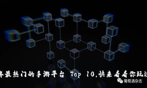 2021年最热门的手游平台 Top 10，快来看看你玩过几个！