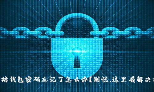 以太坊钱包密码忘记了怎么办？别慌，这里有解决方案！