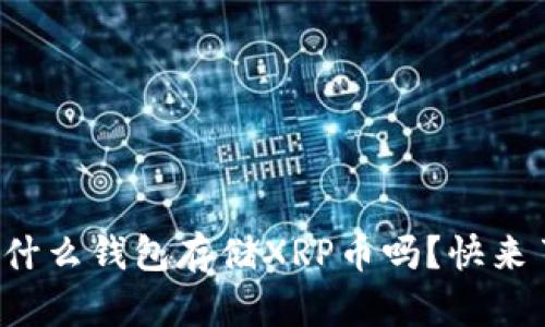 你知道用什么钱包存储XRP币吗？快来了解一下！