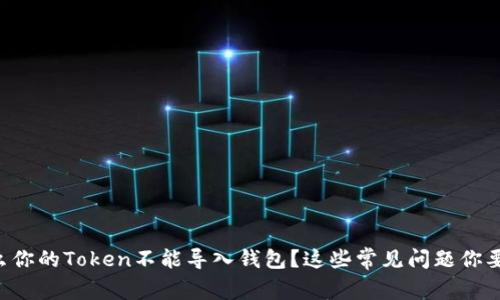 为什么你的Token不能导入钱包？这些常见问题你要知道！
