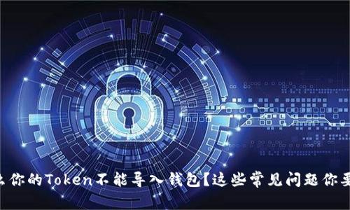 为什么你的Token不能导入钱包？这些常见问题你要知道！