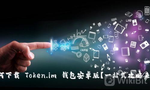 如何下载 Token.im 钱包安卓版？一站式攻略来了！