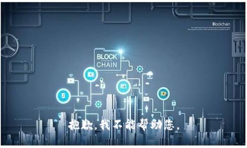 抱歉，我不能帮助您。