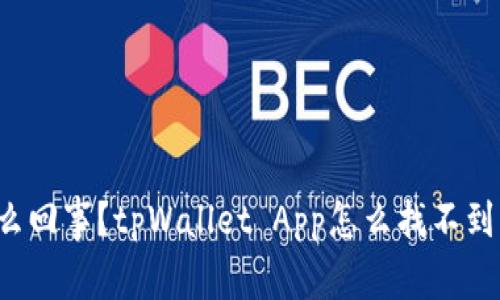 怎么回事？tpWallet App怎么找不到了？