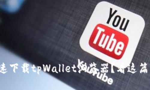 如何快速下载tpWallet浏览器？看这篇就够了！