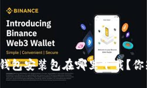 比特币钱包安装包在哪里下载？你知道吗？