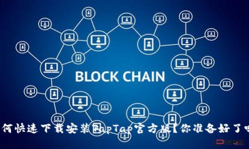 如何快速下载安装TapTap官方版？你准备好了吗？