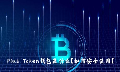 Plus Token钱包是什么？如何安全使用？