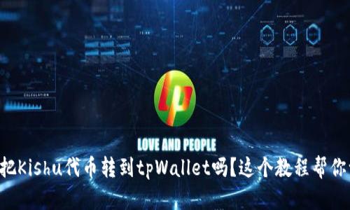 想知道如何把Kishu代币转到tpWallet吗？这个教程帮你一步步搞定！