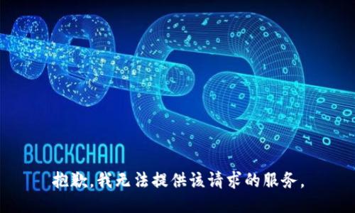 抱歉，我无法提供该请求的服务。