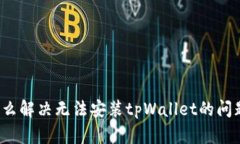 怎么解决无法安装tpWalle