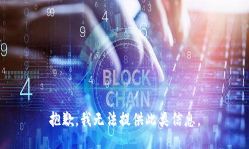 抱歉，我无法提供此类信息。