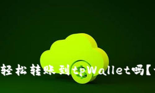 想知道怎么轻松转账到tpWallet吗？一步步教你！