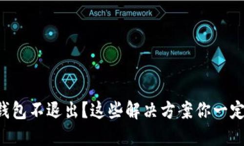 比特币钱包不退出？这些解决方案你一定要知道！