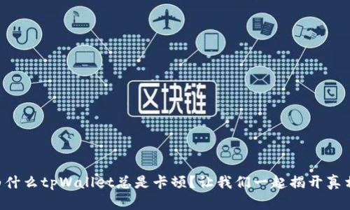 为什么tpWallet总是卡顿？让我们一起揭开真相！