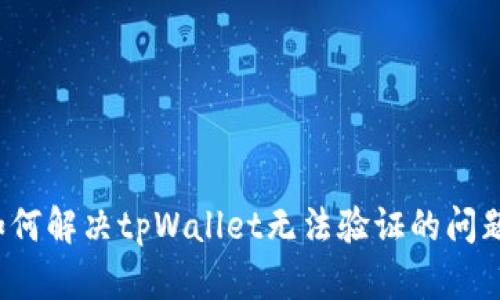 如何解决tpWallet无法验证的问题？