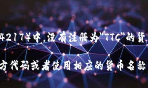TTC通常不是国际上公认的货币代码。在货币的国际标准化组织（ISO 4217）中，没有注册为