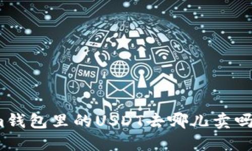 想知道Token.im钱包里的USDT去哪儿卖吗？快来了解一下！