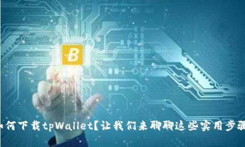 如何下载tpWallet？让我们来聊聊这些实用步骤！