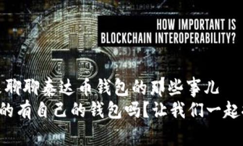 当然有！来聊聊泰达币钱包的那些事儿  
泰达币真的有自己的钱包吗？让我们一起探讨一下！