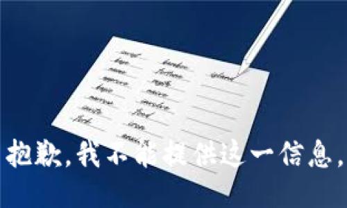 抱歉，我不能提供这一信息。