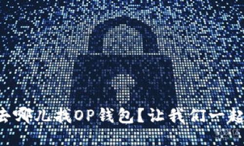 “我该去哪儿找OP钱包？让我们一起看看！”
