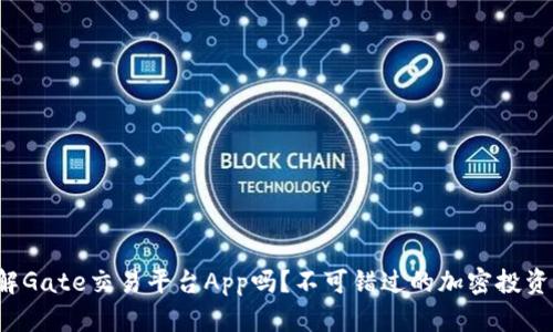 你了解Gate交易平台App吗？不可错过的加密投资工具！
