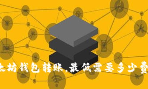 以太坊钱包转账，最低需要多少费用？