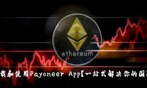 如何快速下载和使用Payoneer App？一站式解决你的国际支付需求！