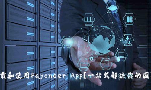 如何快速下载和使用Payoneer App？一站式解决你的国际支付需求！