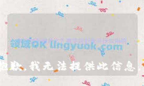 抱歉，我无法提供此信息。 