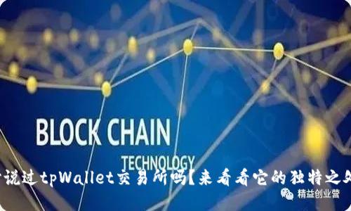 你听说过tpWallet交易所吗？来看看它的独特之处吧！