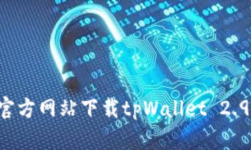 怎样从官方网站下载tpWallet 2.9.7版本？