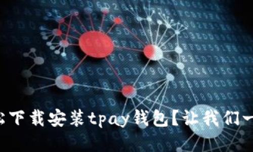 如何轻松下载安装tpay钱包？让我们一起搞定！