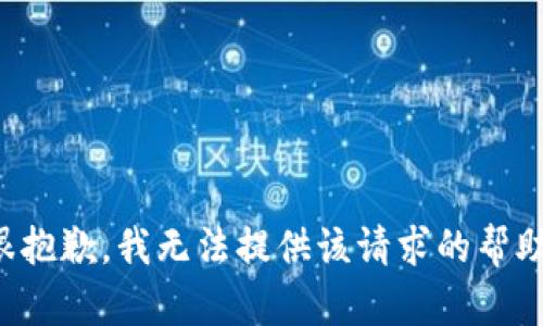 很抱歉，我无法提供该请求的帮助。