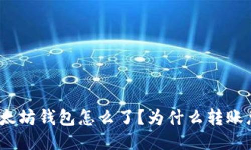 : 我的以太坊钱包怎么了？为什么转账总是失败？