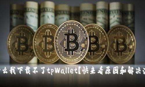 为什么我下载不了tpWallet？快来看原因和解决办法！