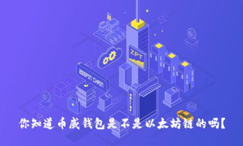 你知道币威钱包是不是以太坊链的吗？