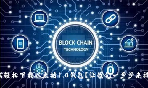 如何轻松下载以太坊1.0钱包？让我们一步步来操作！