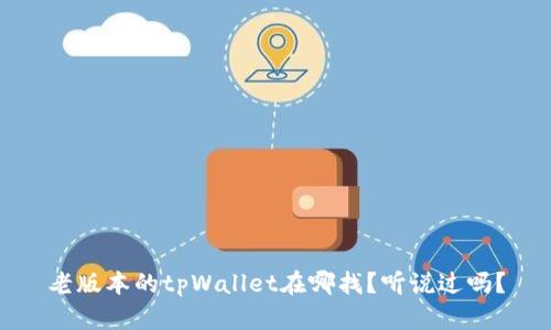 老版本的tpWallet在哪找？听说过吗？