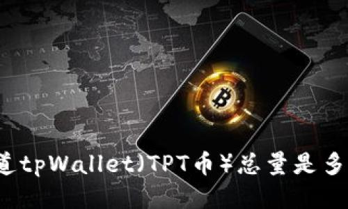 你知道tpWallet（TPT币）总量是多少吗？